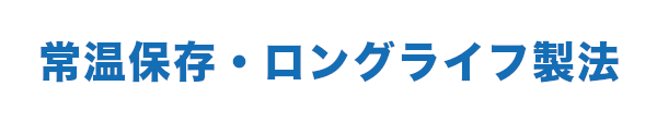 常温保存・ロングライフ製法