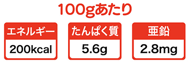 一本(135g)あたり エネルギー:200kcal たんぱく質:5.6g 亜鉛:2.8mg